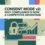 Consent Mode v2: Why Compliance is Now a Competitive Advantage